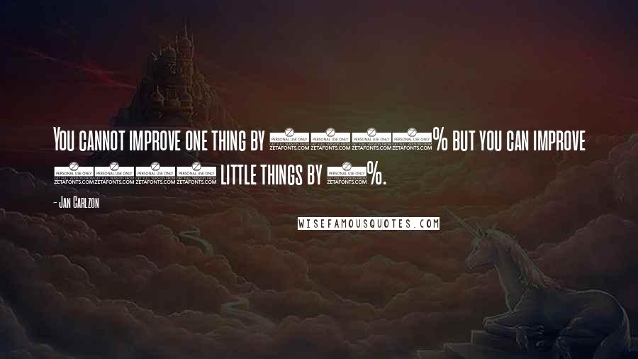 Jan Carlzon Quotes: You cannot improve one thing by 1000% but you can improve 1000 little things by 1%.