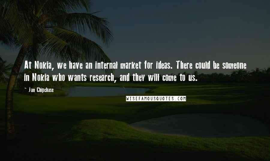 Jan Chipchase Quotes: At Nokia, we have an internal market for ideas. There could be someone in Nokia who wants research, and they will come to us.