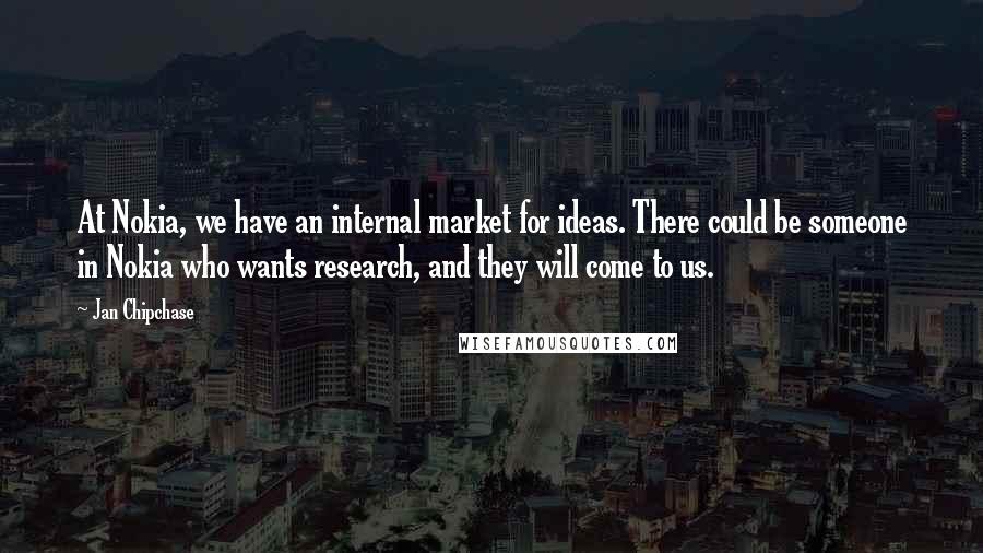 Jan Chipchase Quotes: At Nokia, we have an internal market for ideas. There could be someone in Nokia who wants research, and they will come to us.