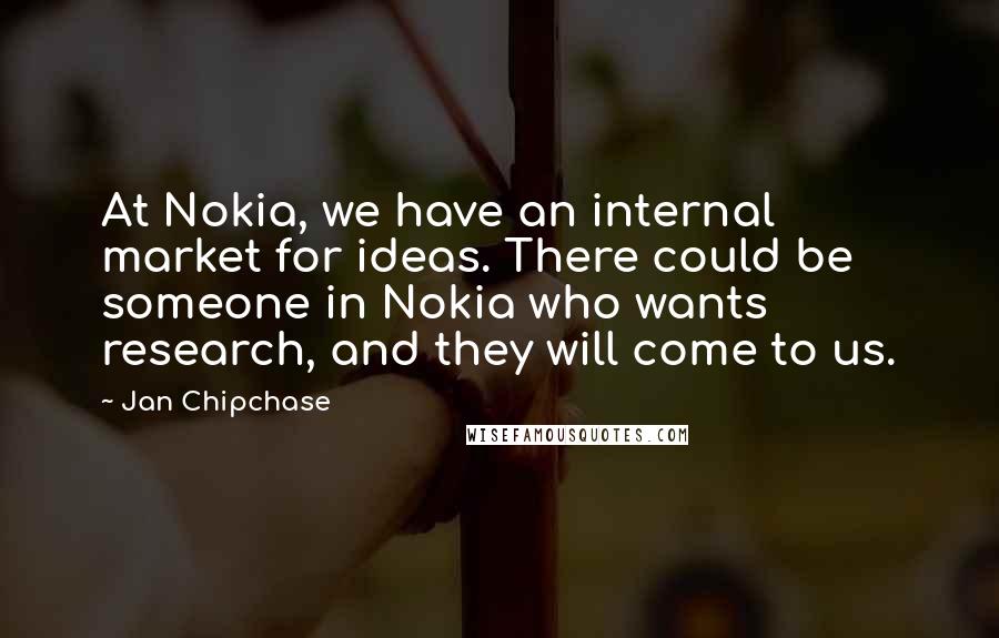 Jan Chipchase Quotes: At Nokia, we have an internal market for ideas. There could be someone in Nokia who wants research, and they will come to us.