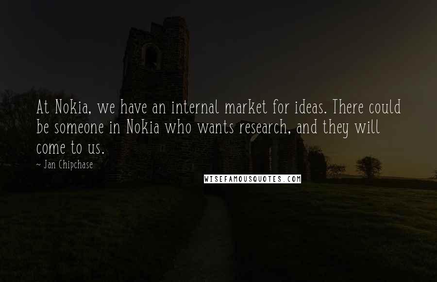 Jan Chipchase Quotes: At Nokia, we have an internal market for ideas. There could be someone in Nokia who wants research, and they will come to us.