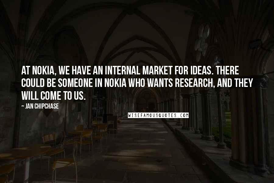 Jan Chipchase Quotes: At Nokia, we have an internal market for ideas. There could be someone in Nokia who wants research, and they will come to us.