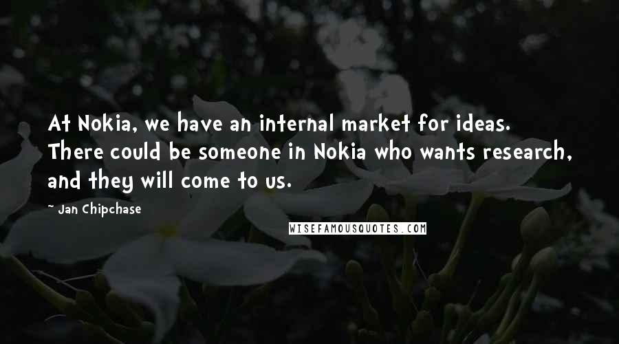 Jan Chipchase Quotes: At Nokia, we have an internal market for ideas. There could be someone in Nokia who wants research, and they will come to us.