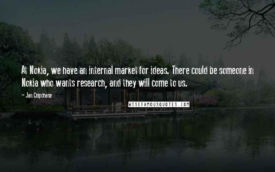 Jan Chipchase Quotes: At Nokia, we have an internal market for ideas. There could be someone in Nokia who wants research, and they will come to us.