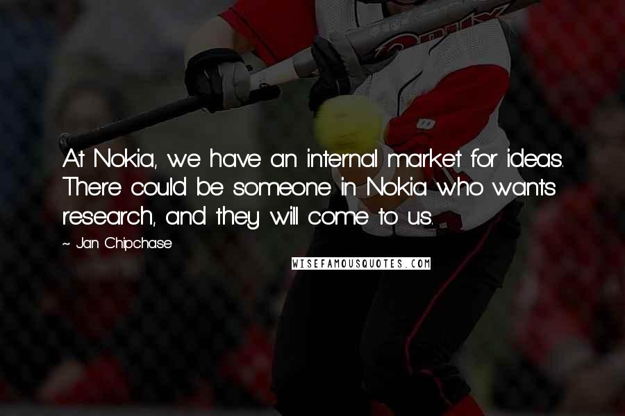 Jan Chipchase Quotes: At Nokia, we have an internal market for ideas. There could be someone in Nokia who wants research, and they will come to us.