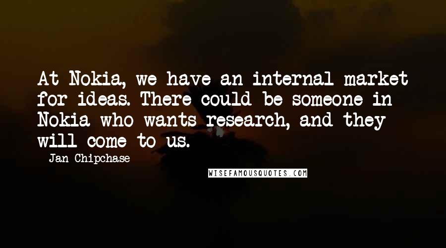 Jan Chipchase Quotes: At Nokia, we have an internal market for ideas. There could be someone in Nokia who wants research, and they will come to us.