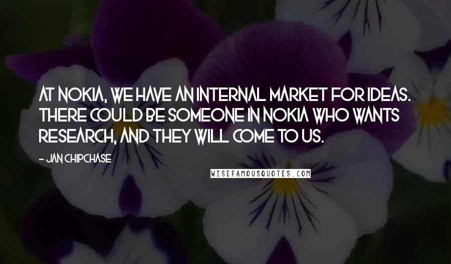 Jan Chipchase Quotes: At Nokia, we have an internal market for ideas. There could be someone in Nokia who wants research, and they will come to us.