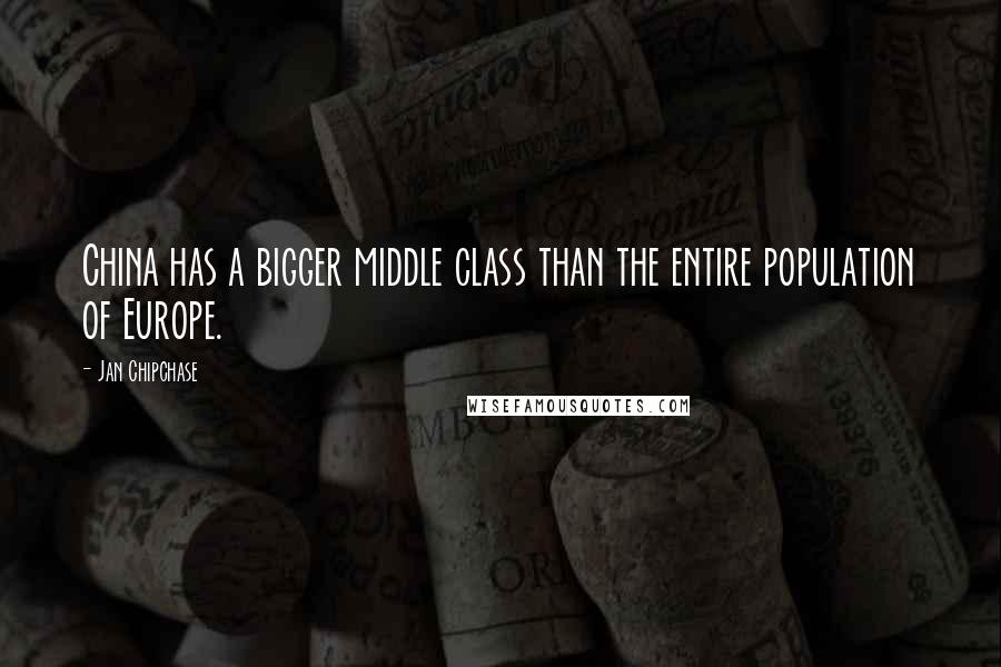 Jan Chipchase Quotes: China has a bigger middle class than the entire population of Europe.