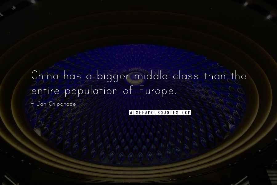 Jan Chipchase Quotes: China has a bigger middle class than the entire population of Europe.