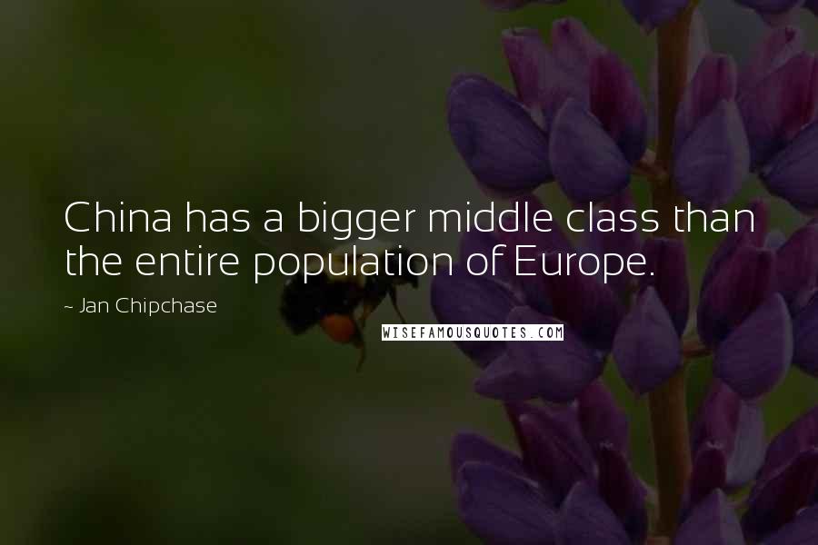 Jan Chipchase Quotes: China has a bigger middle class than the entire population of Europe.