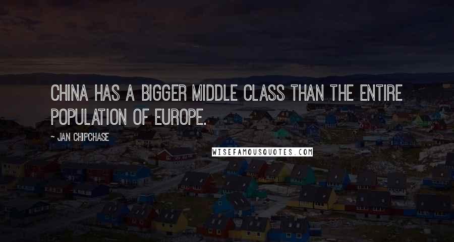 Jan Chipchase Quotes: China has a bigger middle class than the entire population of Europe.