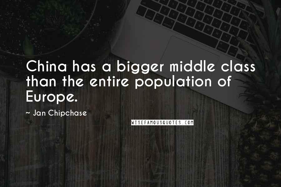 Jan Chipchase Quotes: China has a bigger middle class than the entire population of Europe.