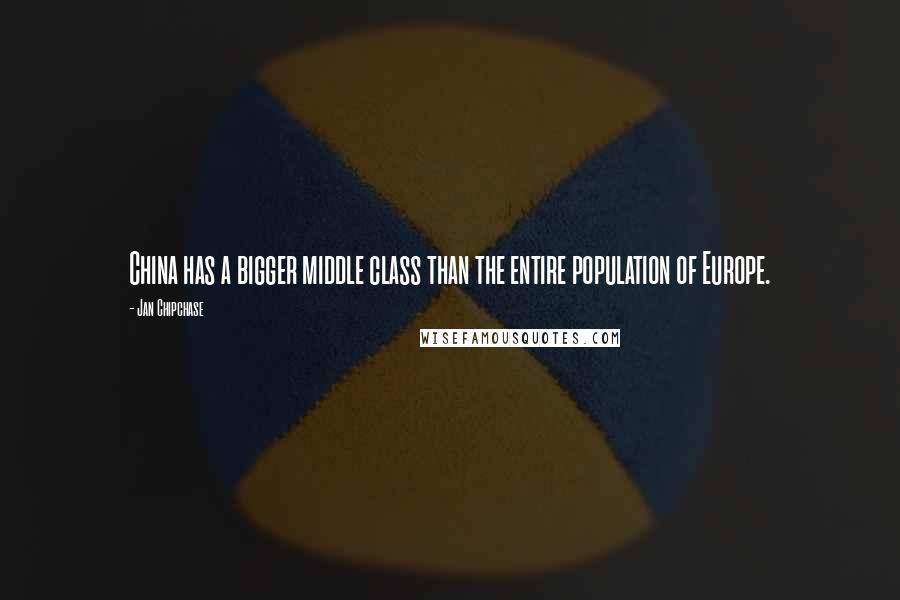 Jan Chipchase Quotes: China has a bigger middle class than the entire population of Europe.