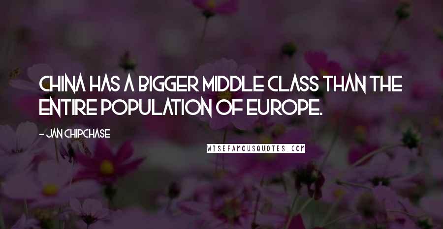 Jan Chipchase Quotes: China has a bigger middle class than the entire population of Europe.