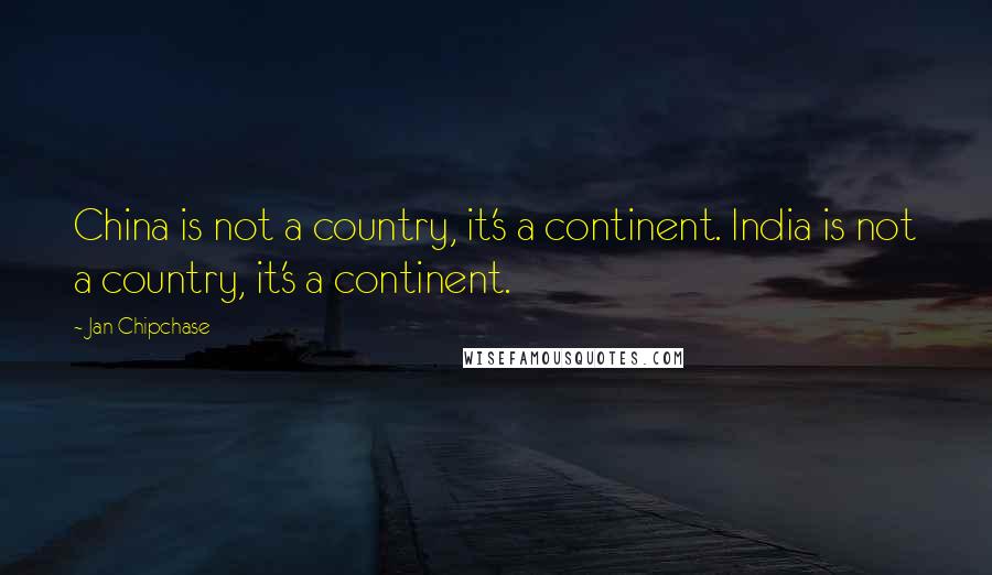 Jan Chipchase Quotes: China is not a country, it's a continent. India is not a country, it's a continent.