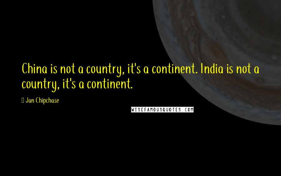 Jan Chipchase Quotes: China is not a country, it's a continent. India is not a country, it's a continent.