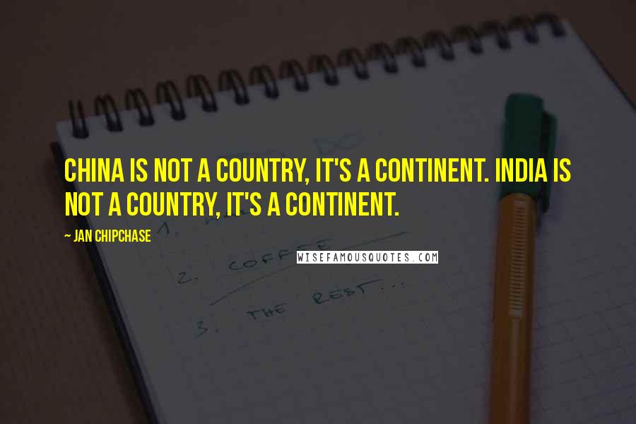 Jan Chipchase Quotes: China is not a country, it's a continent. India is not a country, it's a continent.