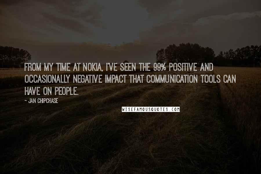 Jan Chipchase Quotes: From my time at Nokia, I've seen the 99% positive and occasionally negative impact that communication tools can have on people.
