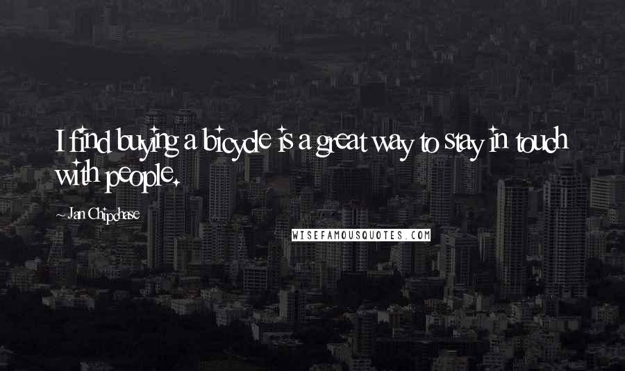 Jan Chipchase Quotes: I find buying a bicycle is a great way to stay in touch with people.