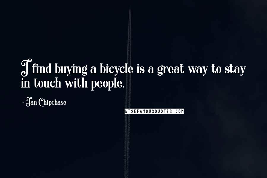 Jan Chipchase Quotes: I find buying a bicycle is a great way to stay in touch with people.