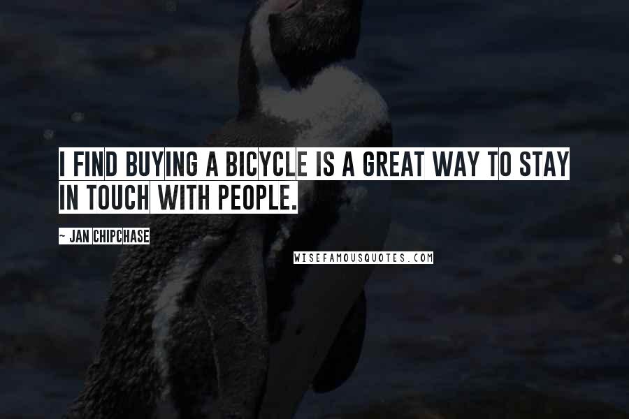 Jan Chipchase Quotes: I find buying a bicycle is a great way to stay in touch with people.