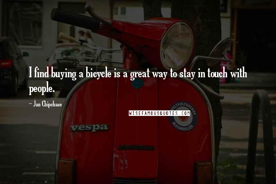 Jan Chipchase Quotes: I find buying a bicycle is a great way to stay in touch with people.