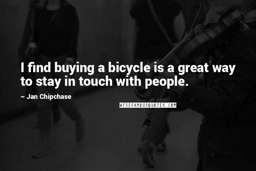 Jan Chipchase Quotes: I find buying a bicycle is a great way to stay in touch with people.