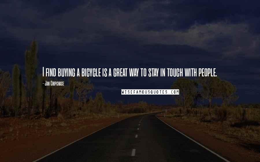 Jan Chipchase Quotes: I find buying a bicycle is a great way to stay in touch with people.