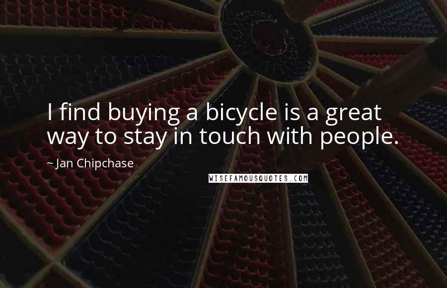 Jan Chipchase Quotes: I find buying a bicycle is a great way to stay in touch with people.