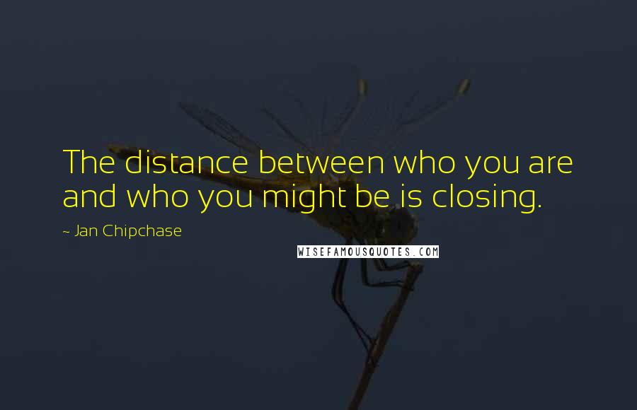 Jan Chipchase Quotes: The distance between who you are and who you might be is closing.