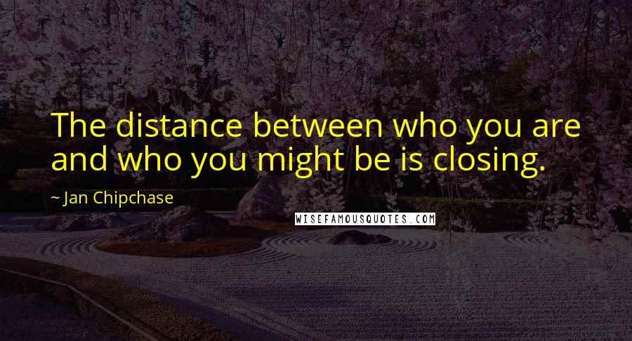 Jan Chipchase Quotes: The distance between who you are and who you might be is closing.