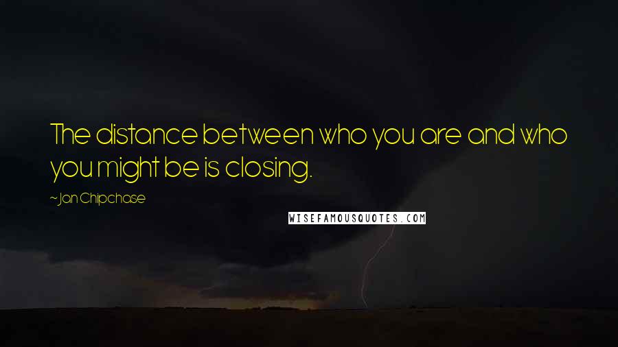 Jan Chipchase Quotes: The distance between who you are and who you might be is closing.