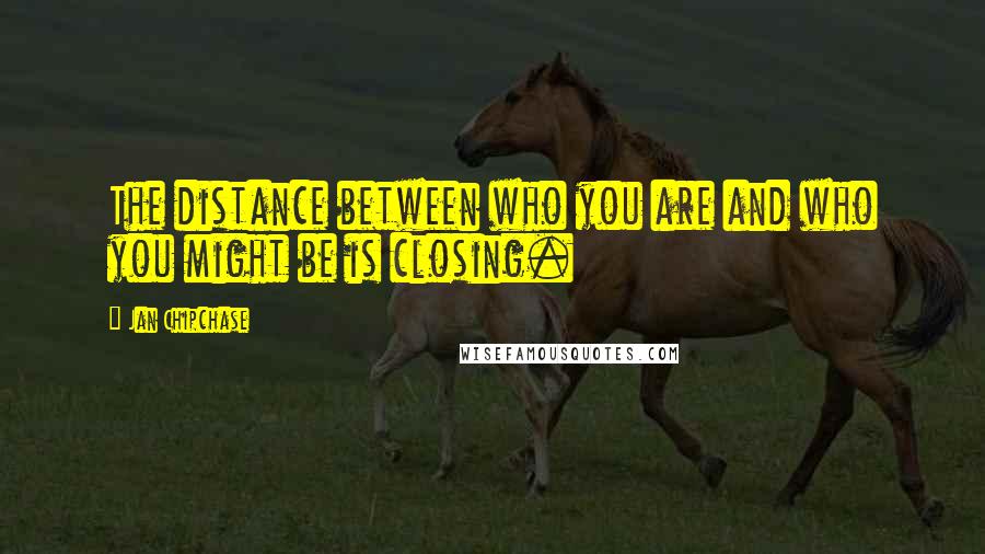 Jan Chipchase Quotes: The distance between who you are and who you might be is closing.