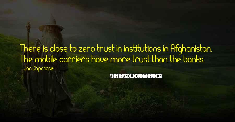 Jan Chipchase Quotes: There is close to zero trust in institutions in Afghanistan. The mobile carriers have more trust than the banks.