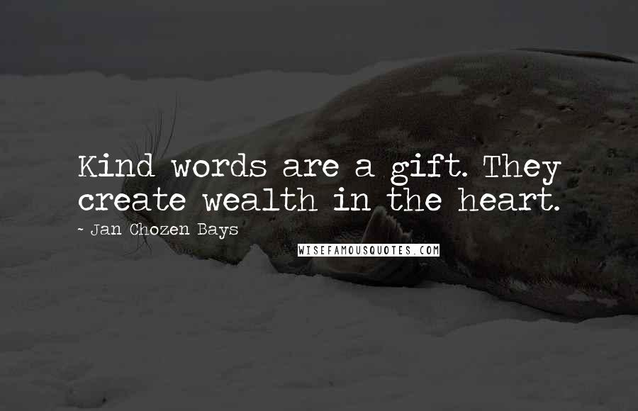 Jan Chozen Bays Quotes: Kind words are a gift. They create wealth in the heart.