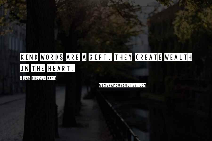 Jan Chozen Bays Quotes: Kind words are a gift. They create wealth in the heart.