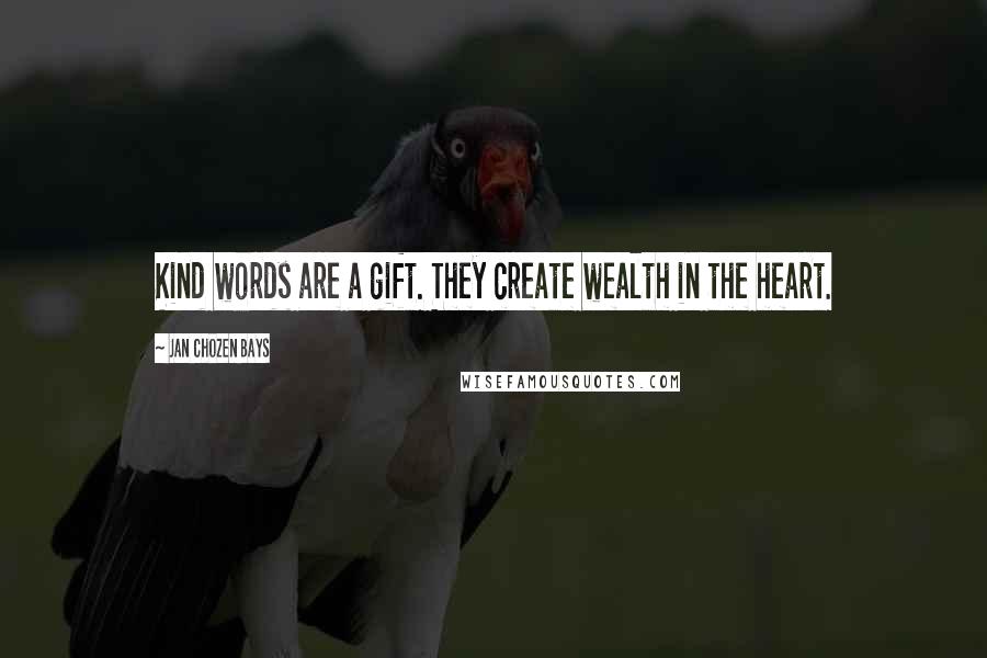 Jan Chozen Bays Quotes: Kind words are a gift. They create wealth in the heart.