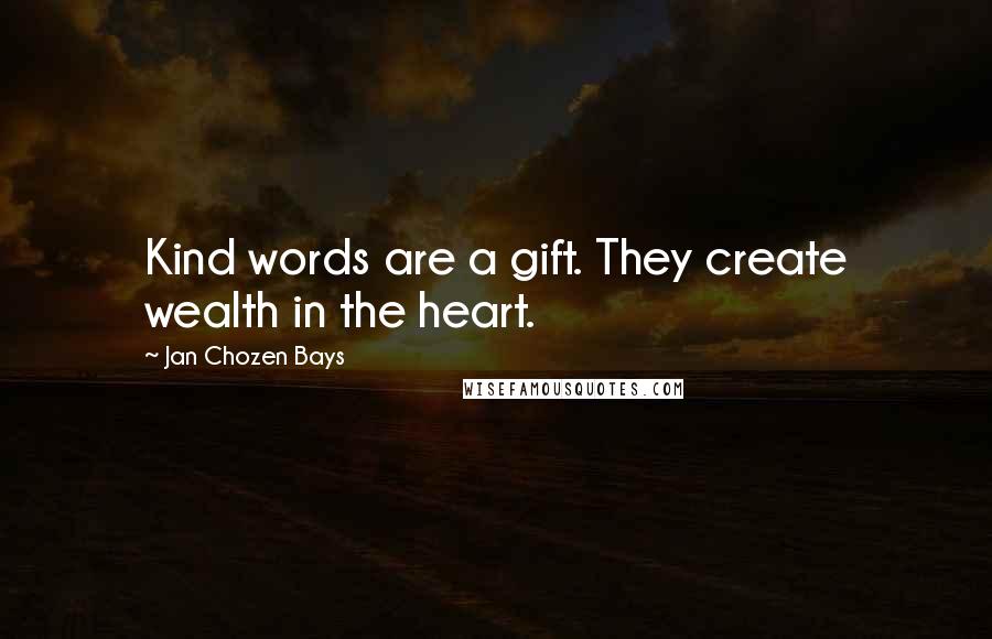 Jan Chozen Bays Quotes: Kind words are a gift. They create wealth in the heart.