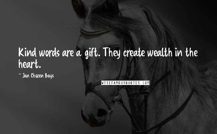 Jan Chozen Bays Quotes: Kind words are a gift. They create wealth in the heart.