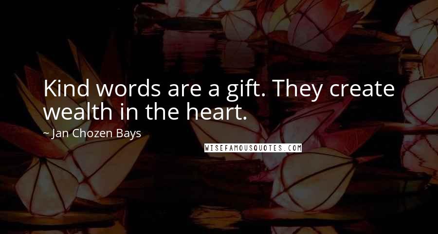 Jan Chozen Bays Quotes: Kind words are a gift. They create wealth in the heart.