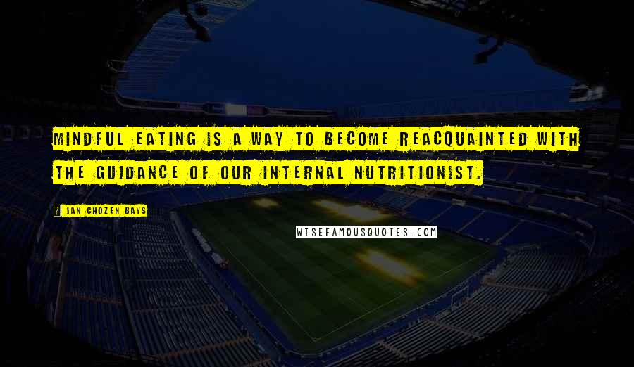 Jan Chozen Bays Quotes: Mindful eating is a way to become reacquainted with the guidance of our internal nutritionist.