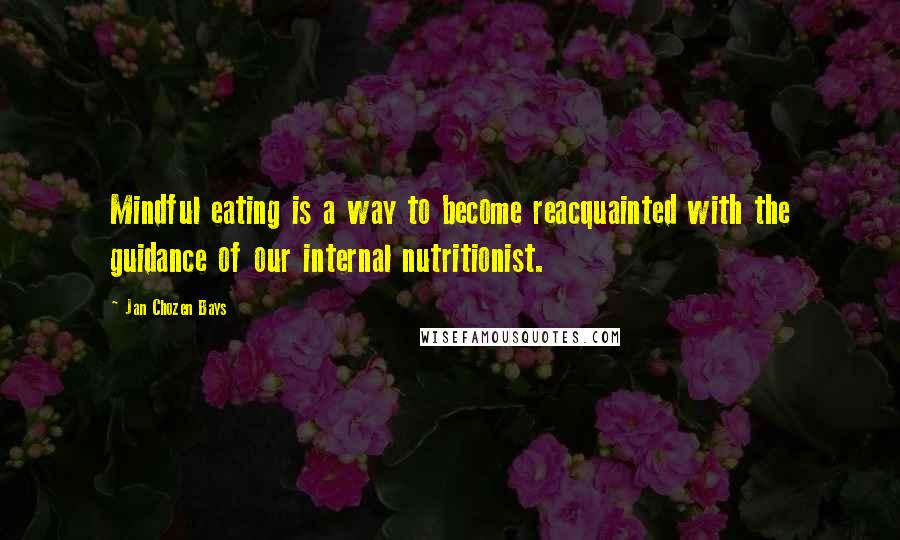 Jan Chozen Bays Quotes: Mindful eating is a way to become reacquainted with the guidance of our internal nutritionist.