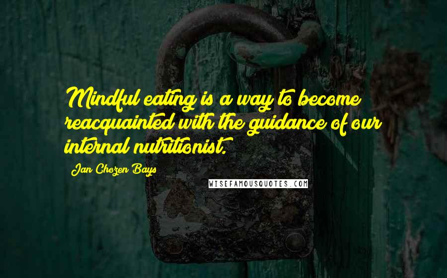 Jan Chozen Bays Quotes: Mindful eating is a way to become reacquainted with the guidance of our internal nutritionist.