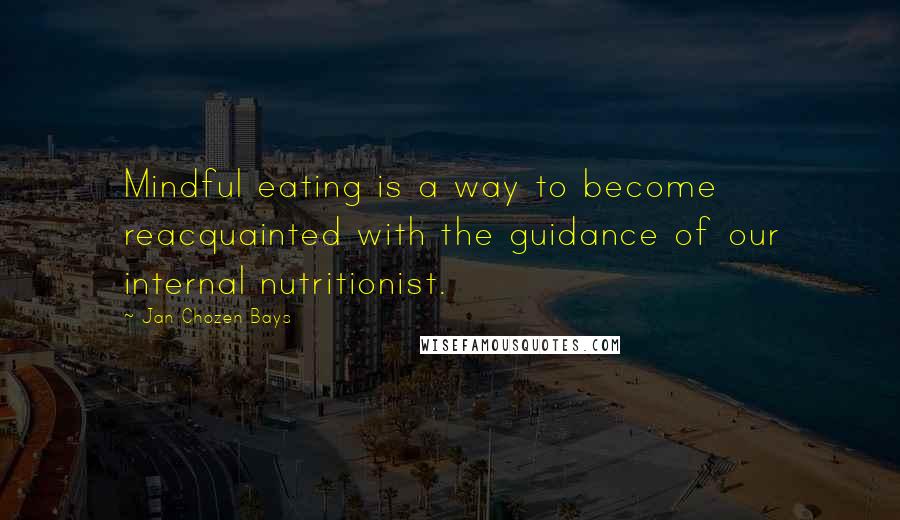 Jan Chozen Bays Quotes: Mindful eating is a way to become reacquainted with the guidance of our internal nutritionist.