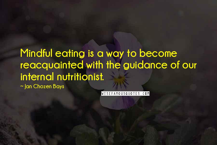Jan Chozen Bays Quotes: Mindful eating is a way to become reacquainted with the guidance of our internal nutritionist.
