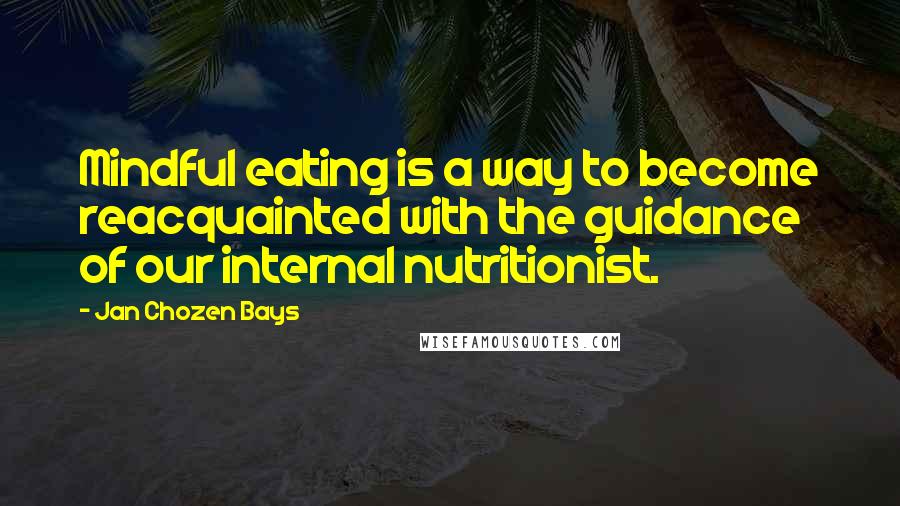 Jan Chozen Bays Quotes: Mindful eating is a way to become reacquainted with the guidance of our internal nutritionist.