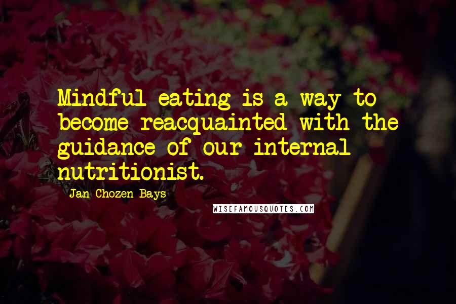 Jan Chozen Bays Quotes: Mindful eating is a way to become reacquainted with the guidance of our internal nutritionist.