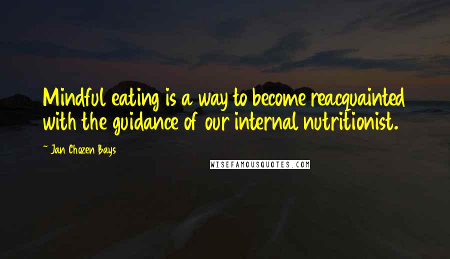 Jan Chozen Bays Quotes: Mindful eating is a way to become reacquainted with the guidance of our internal nutritionist.