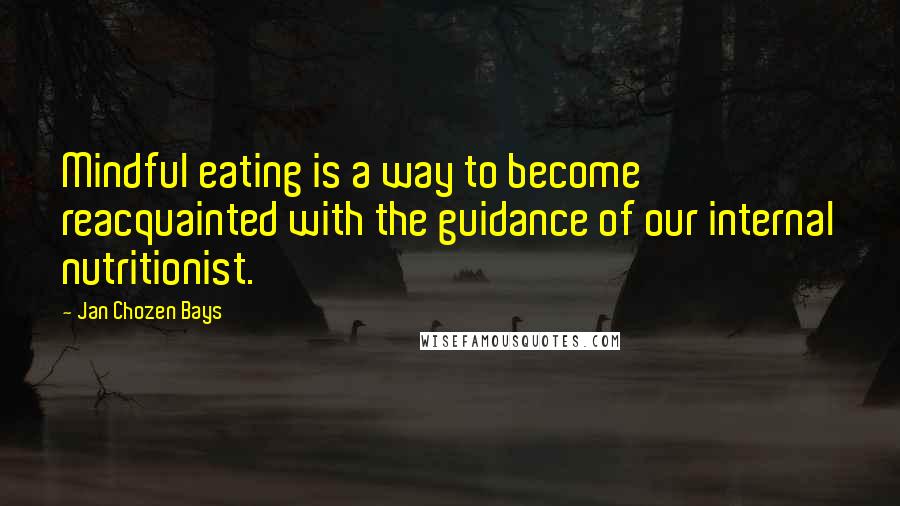 Jan Chozen Bays Quotes: Mindful eating is a way to become reacquainted with the guidance of our internal nutritionist.