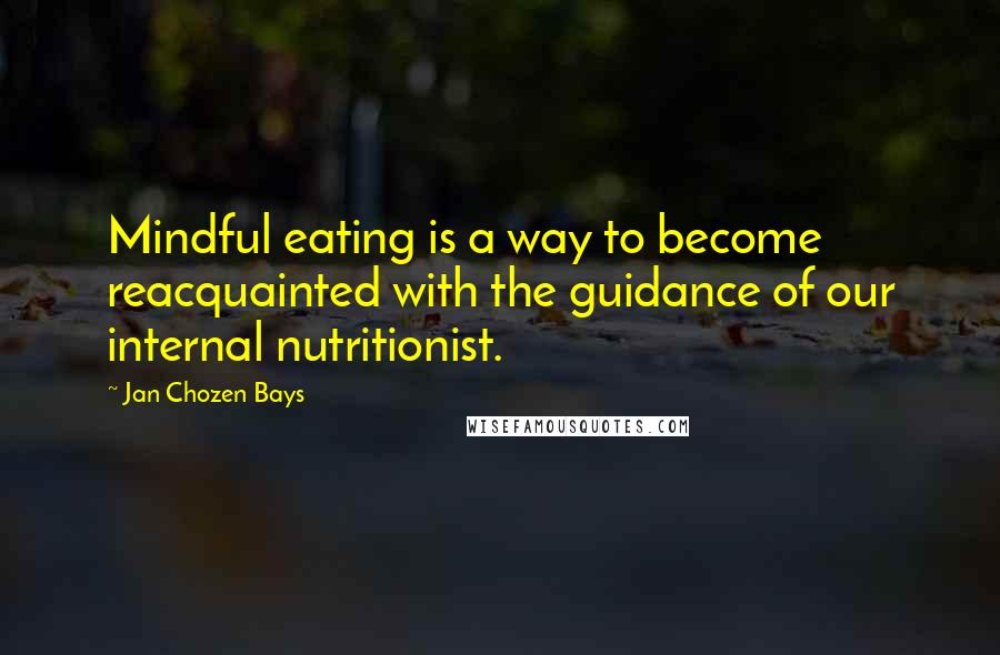 Jan Chozen Bays Quotes: Mindful eating is a way to become reacquainted with the guidance of our internal nutritionist.